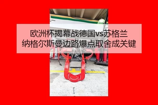 欧洲杯揭幕战德国vs苏格兰 纳格尔斯曼边路爆点取舍成关键