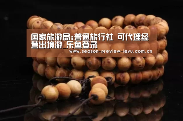 国家旅游局:普通旅行社 可代理经营出境游_乐鱼登录